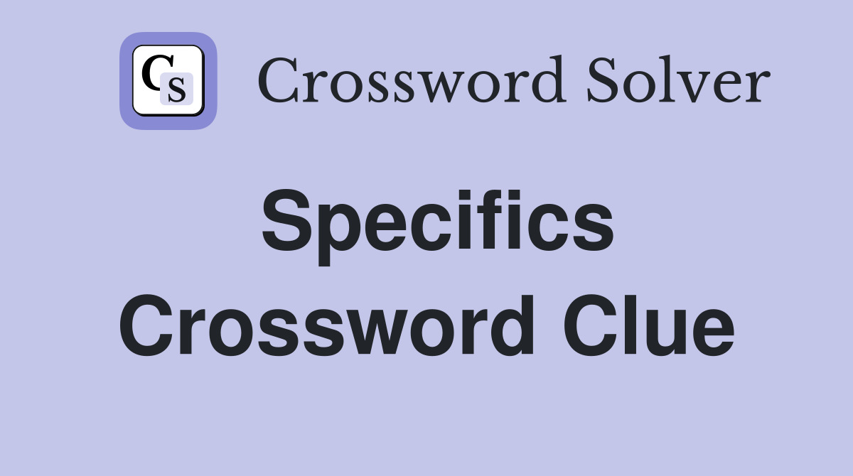 Specifics Crossword Clue