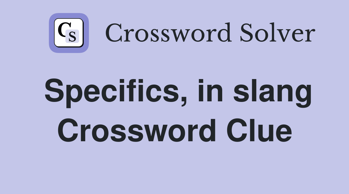 Specifics, in slang Crossword Clue