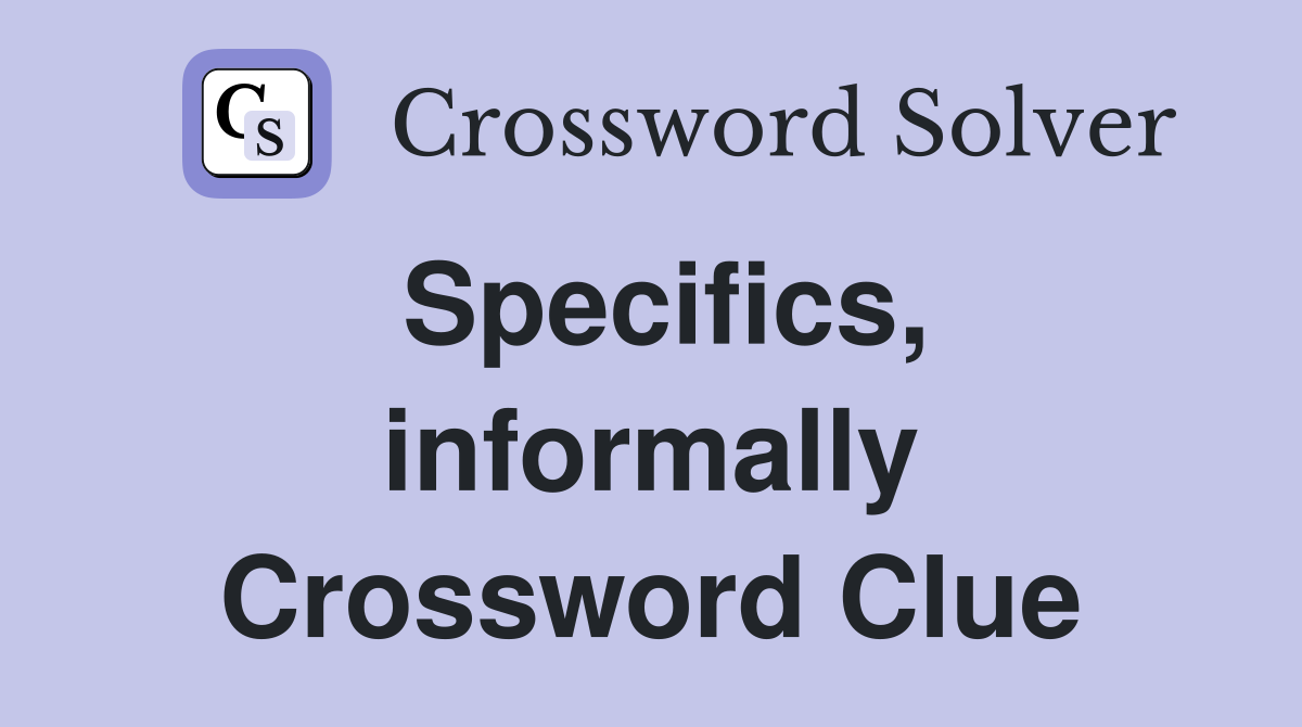 Specifics, informally Crossword Clue