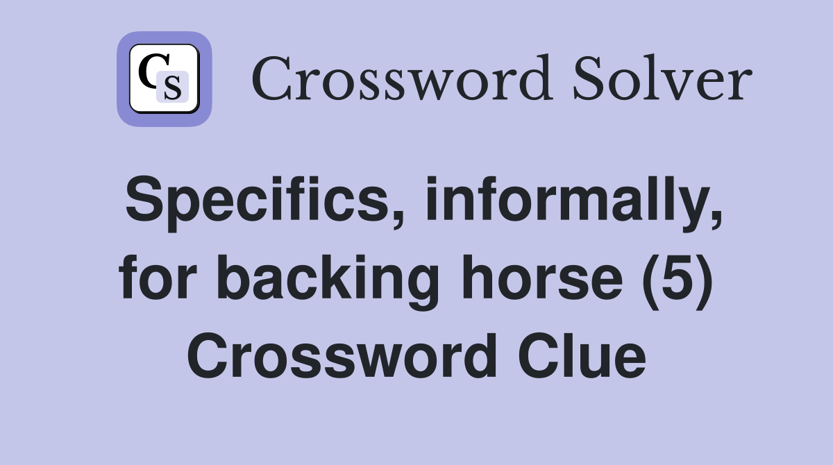 Specifics, informally, for backing horse (5) Crossword Clue