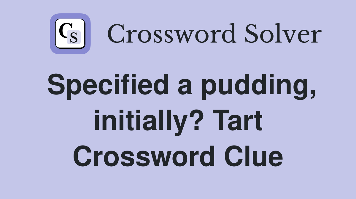 Specified a pudding, initially? Tart Crossword Clue