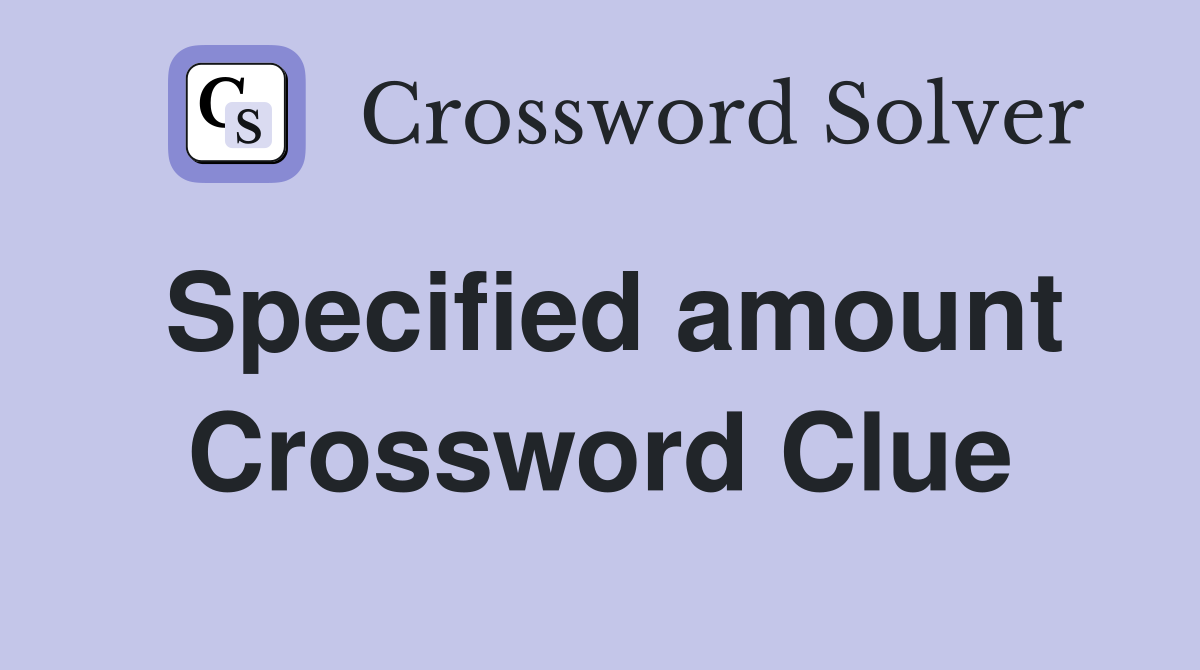 Specified amount Crossword Clue