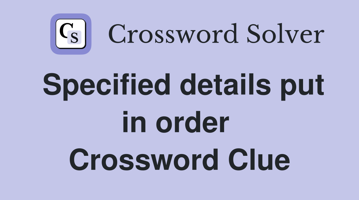 Specified details put in order  Crossword Clue