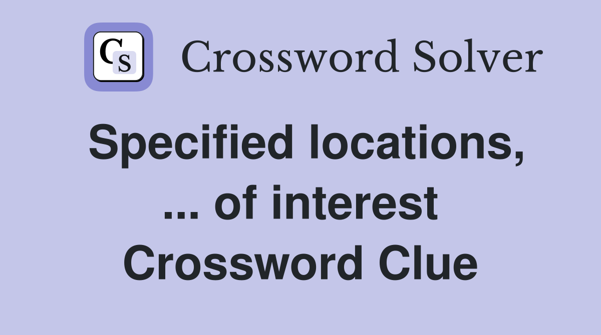 Specified locations, ... of interest Crossword Clue