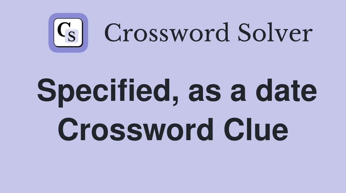 Specified, as a date Crossword Clue
