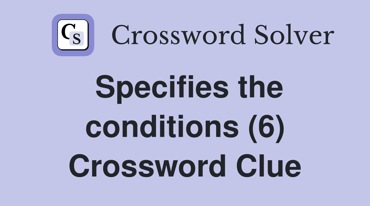 Specifies the conditions (6) Crossword Clue