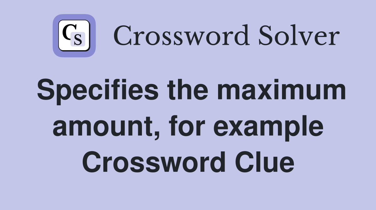 Specifies the maximum amount, for example Crossword Clue
