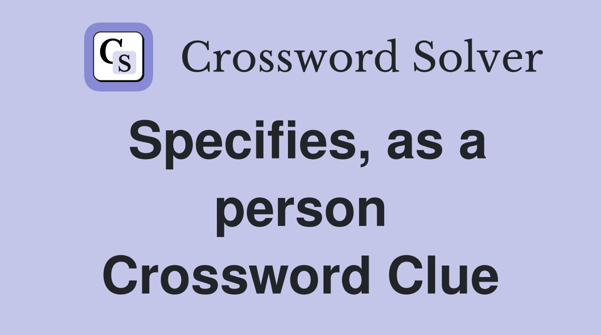 Specifies, as a person Crossword Clue