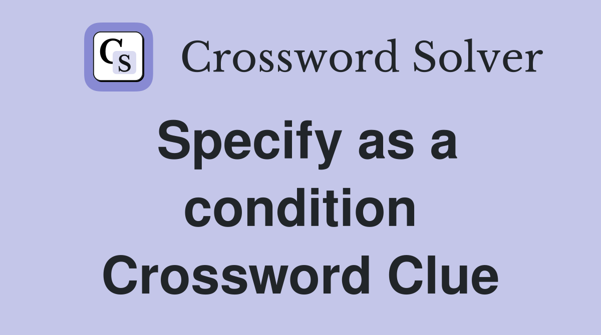 Specify as a condition Crossword Clue