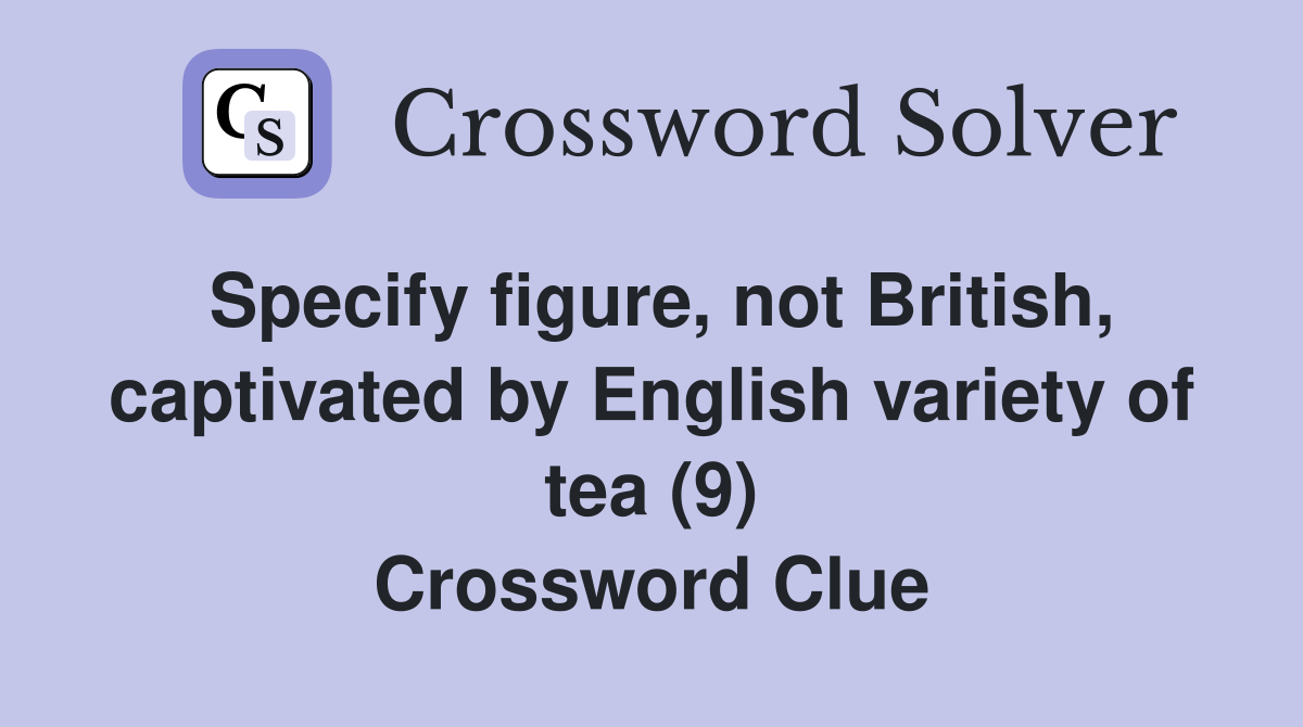Specify figure, not British, captivated by English variety of tea (9) Crossword Clue