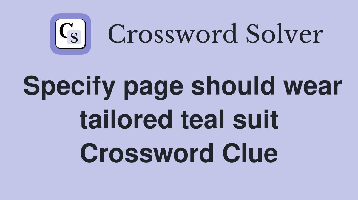 Specify page should wear tailored teal suit Crossword Clue