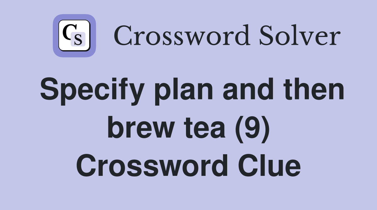 Specify plan and then brew tea (9) Crossword Clue