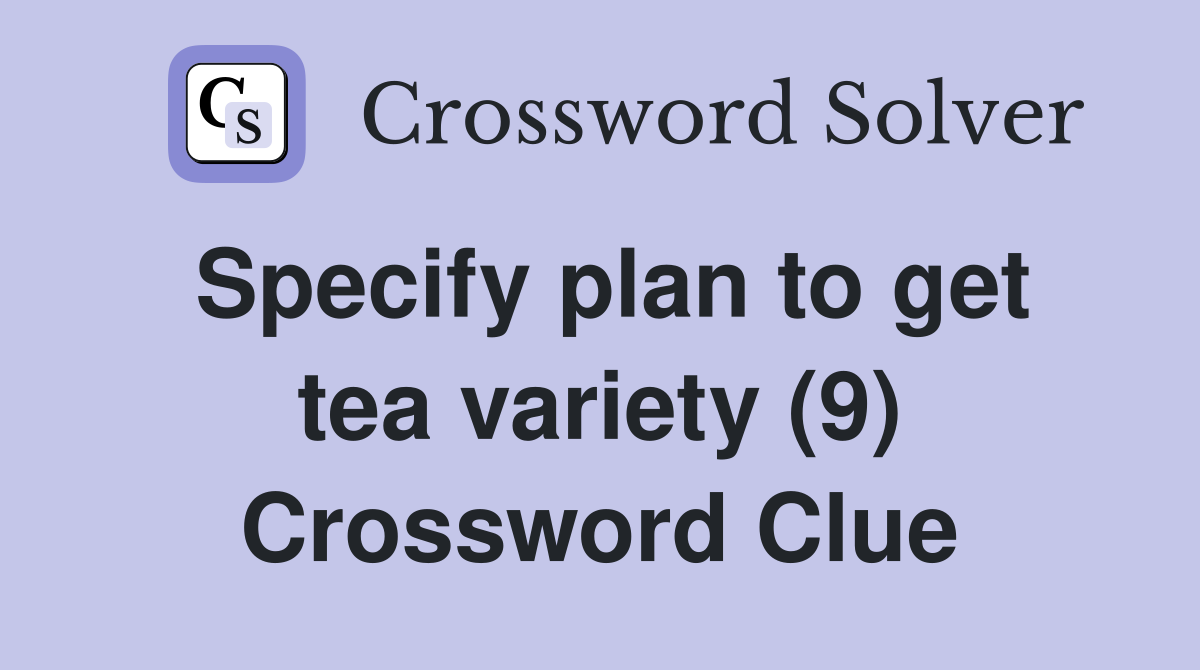 Specify plan to get tea variety (9) Crossword Clue