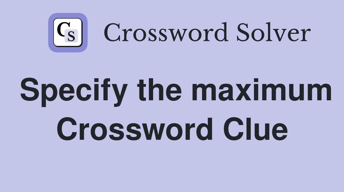 Specify the maximum Crossword Clue