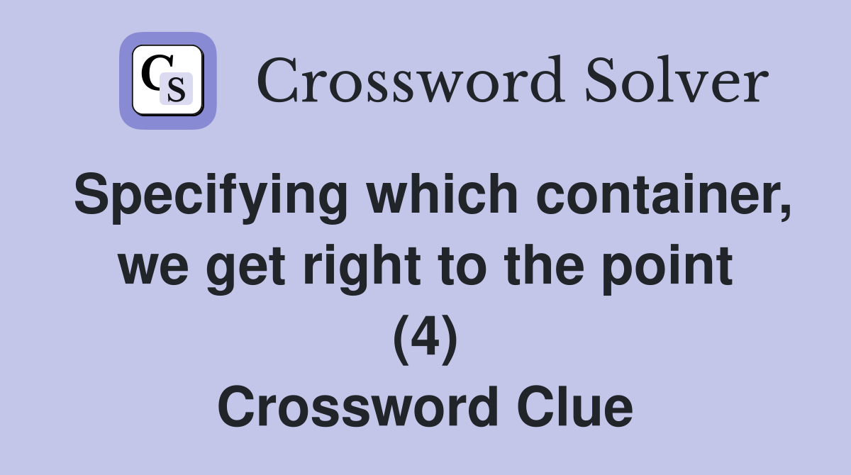 Specifying which container, we get right to the point (4) Crossword Clue
