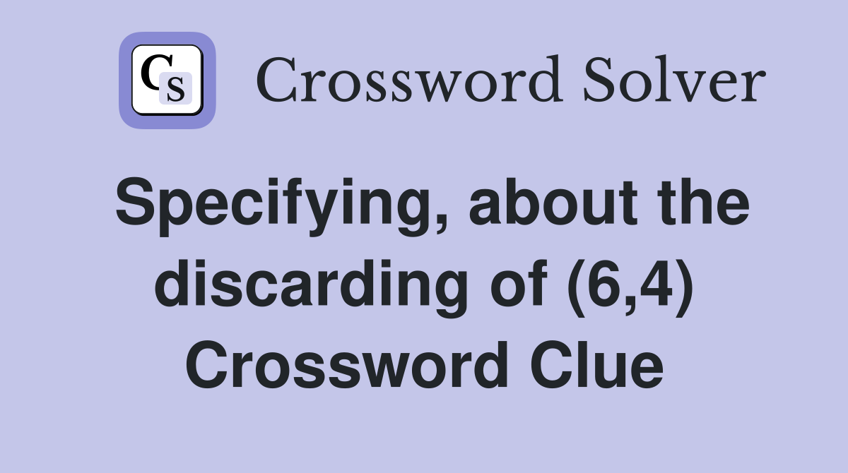Specifying, about the discarding of (6,4) Crossword Clue