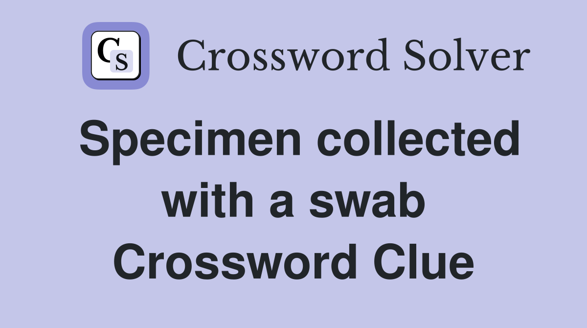 Specimen collected with a swab Crossword Clue