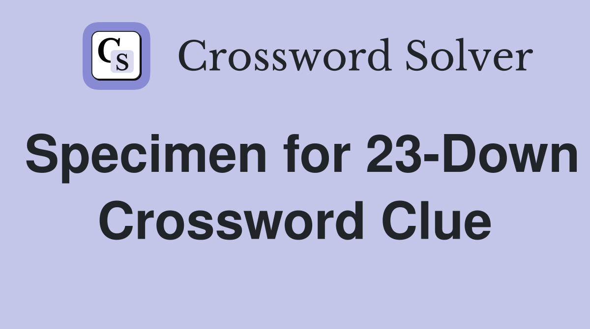 Specimen for 23-Down Crossword Clue
