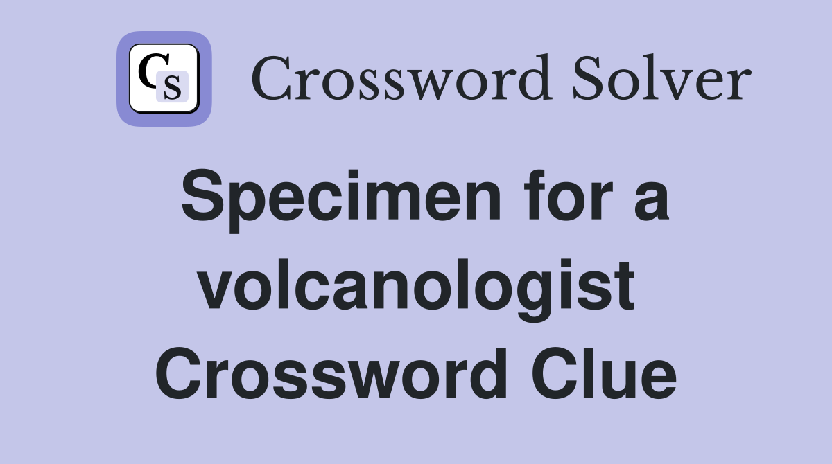 Specimen for a volcanologist Crossword Clue
