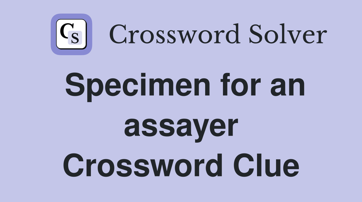 Specimen for an assayer Crossword Clue