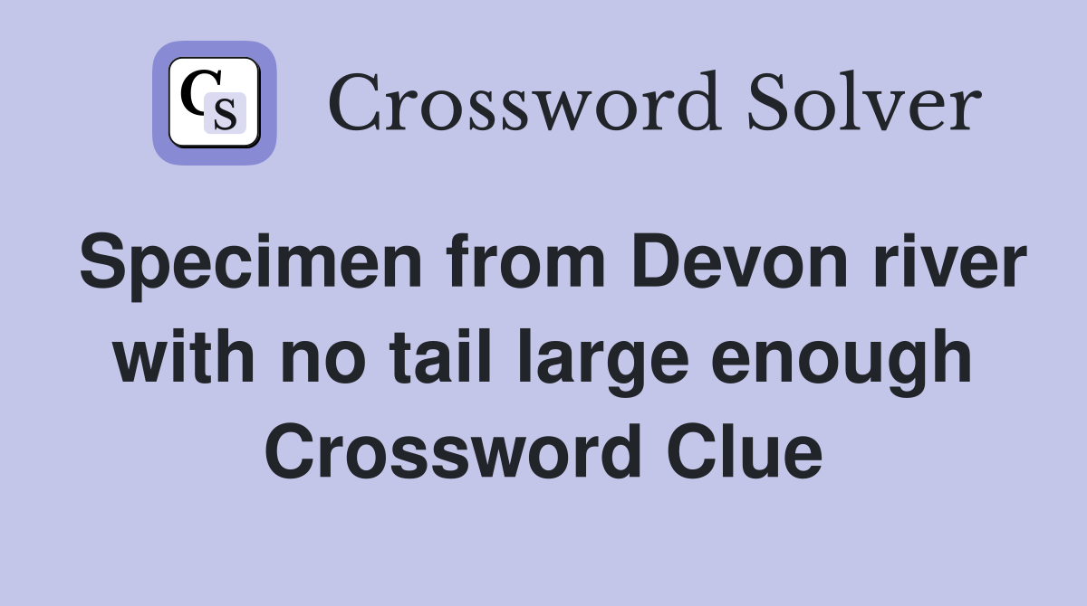 Specimen from Devon river with no tail large enough Crossword Clue