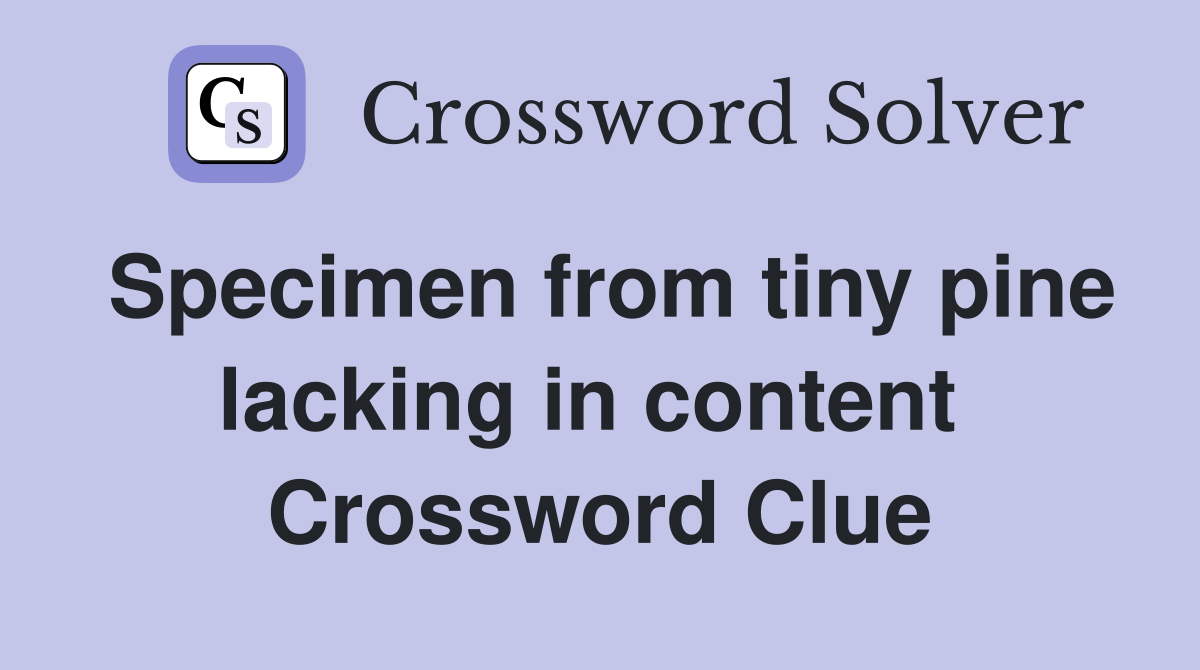 Specimen from tiny pine lacking in content  Crossword Clue