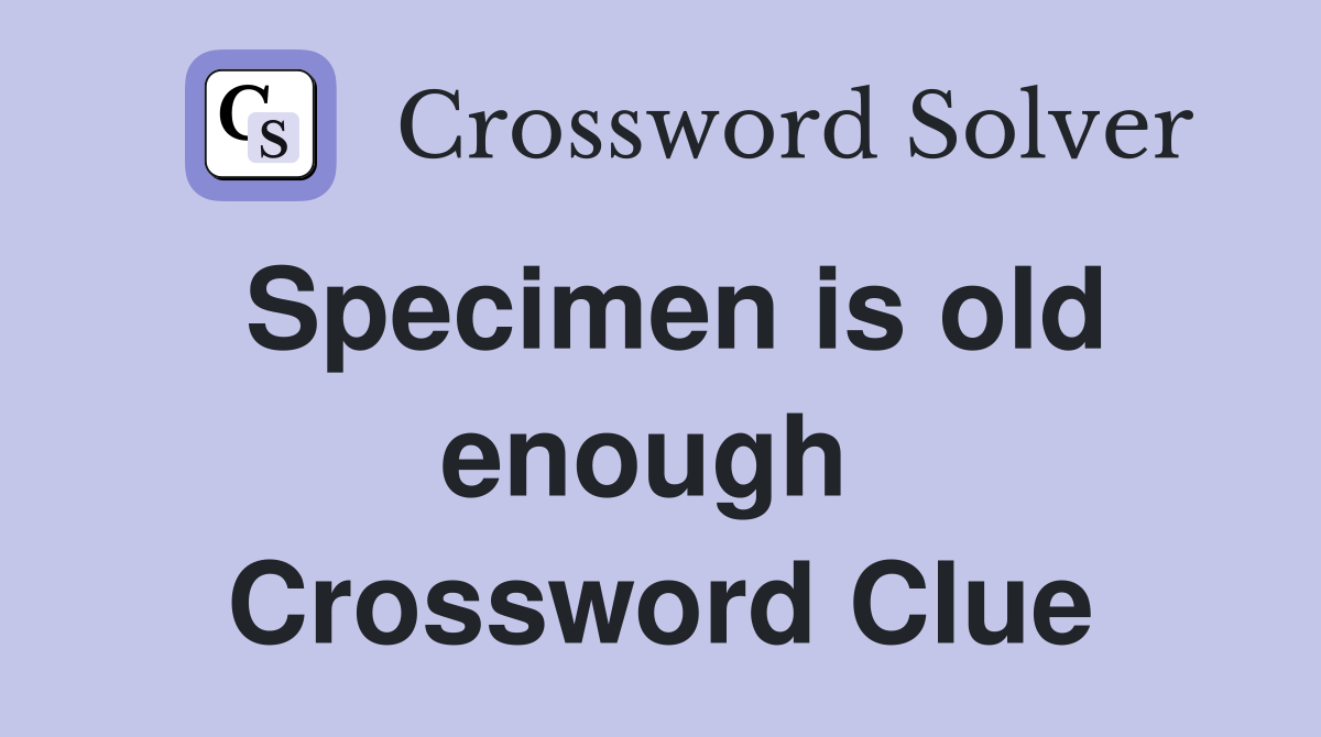 Specimen is old enough  Crossword Clue