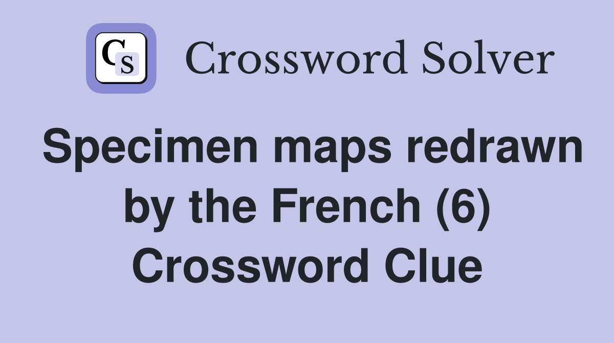 Specimen maps redrawn by the French (6) Crossword Clue