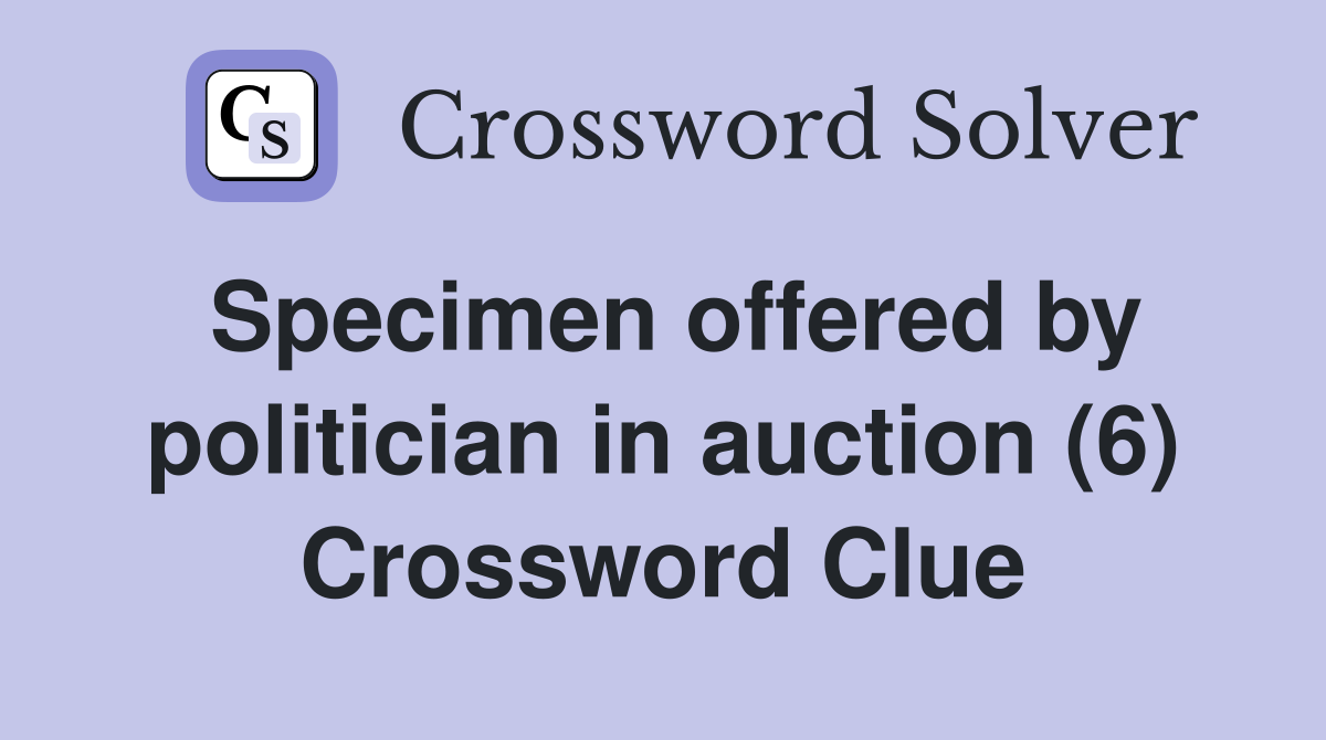 Specimen offered by politician in auction (6) Crossword Clue