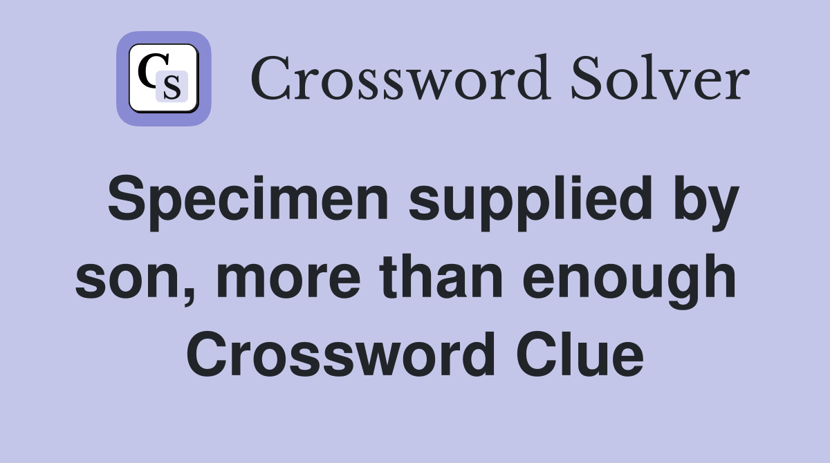 Specimen supplied by son, more than enough  Crossword Clue