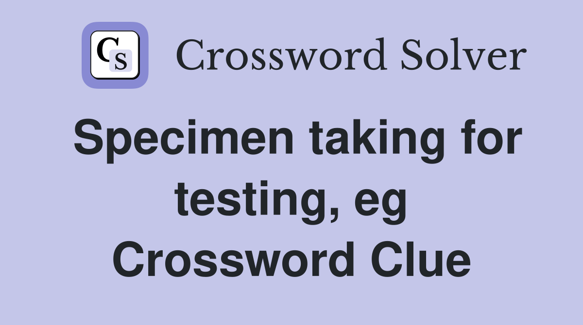 Specimen taking for testing, eg Crossword Clue