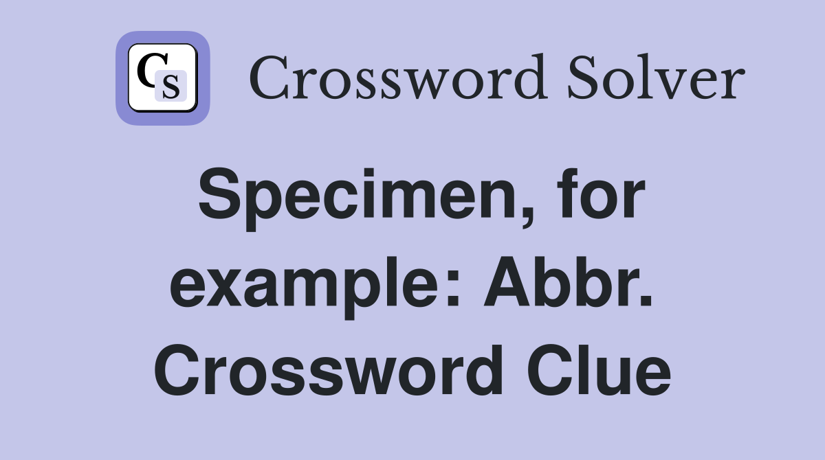 Specimen, for example: Abbr. Crossword Clue