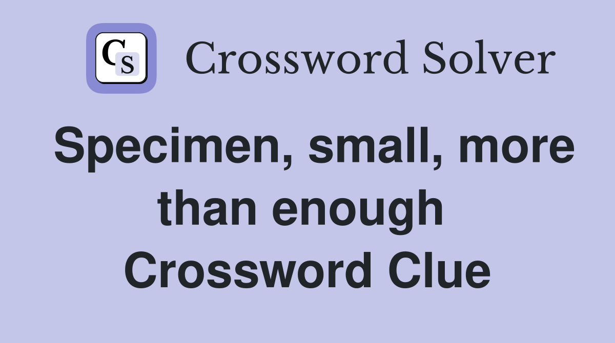 Specimen, small, more than enough  Crossword Clue