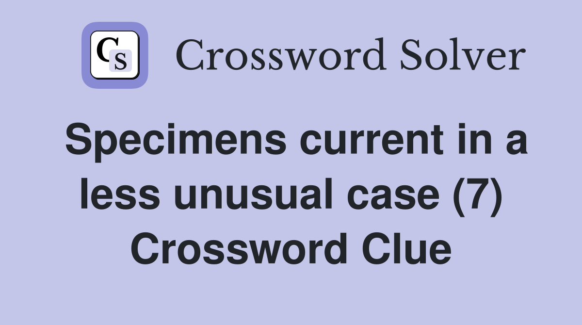 Specimens current in a less unusual case (7) Crossword Clue