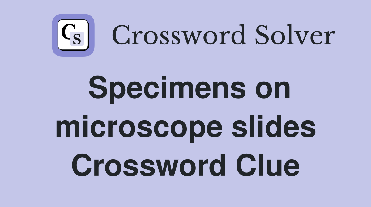Specimens on microscope slides Crossword Clue