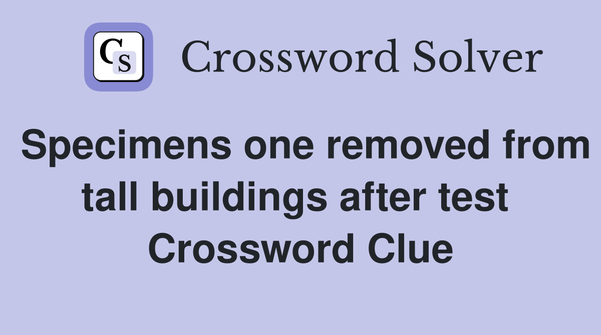 Specimens one removed from tall buildings after test  Crossword Clue
