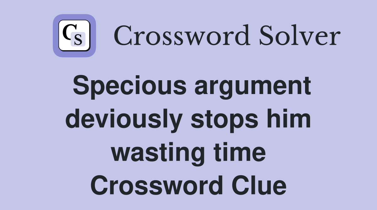 Specious argument deviously stops him wasting time Crossword Clue
