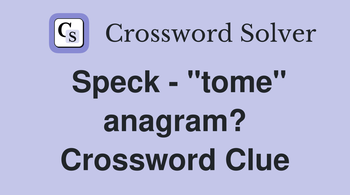 Speck - "tome" anagram? Crossword Clue