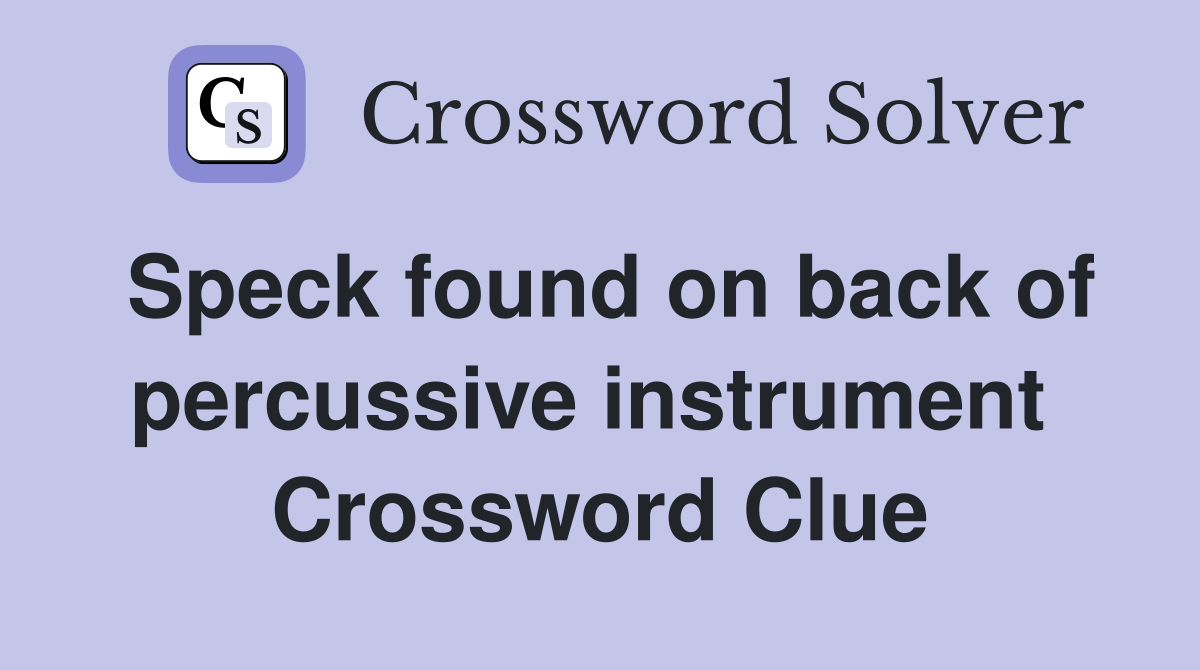 Speck found on back of percussive instrument  Crossword Clue