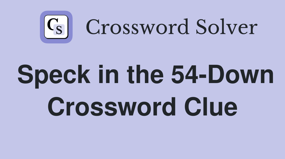 Speck in the 54-Down Crossword Clue