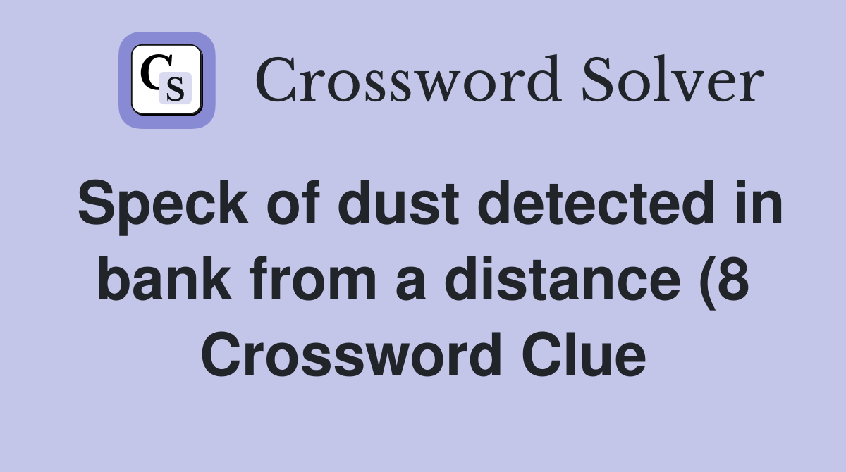Speck of dust detected in bank from a distance (8) Crossword Clue Speck of dust detected in bank from a distance (8) Crossword Clue