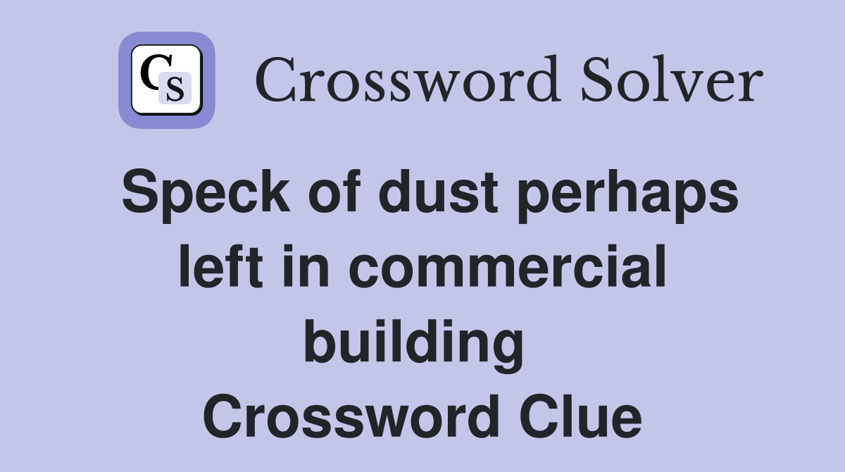 Speck of dust perhaps left in commercial building  Crossword Clue