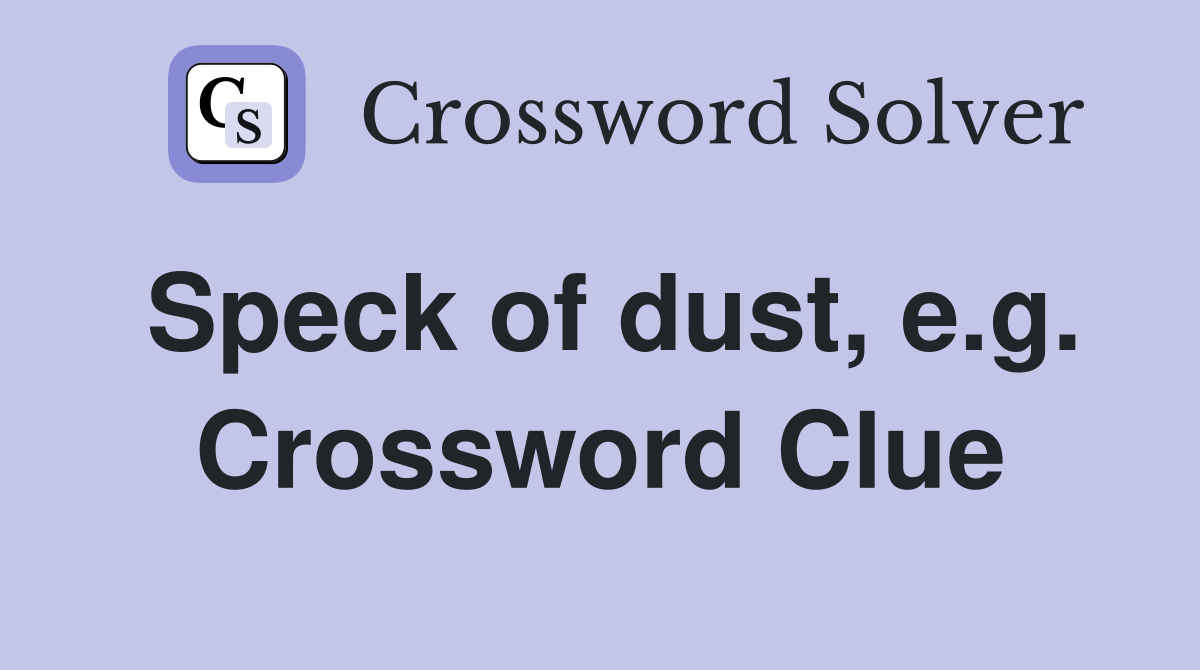 Speck of dust, e.g. Crossword Clue