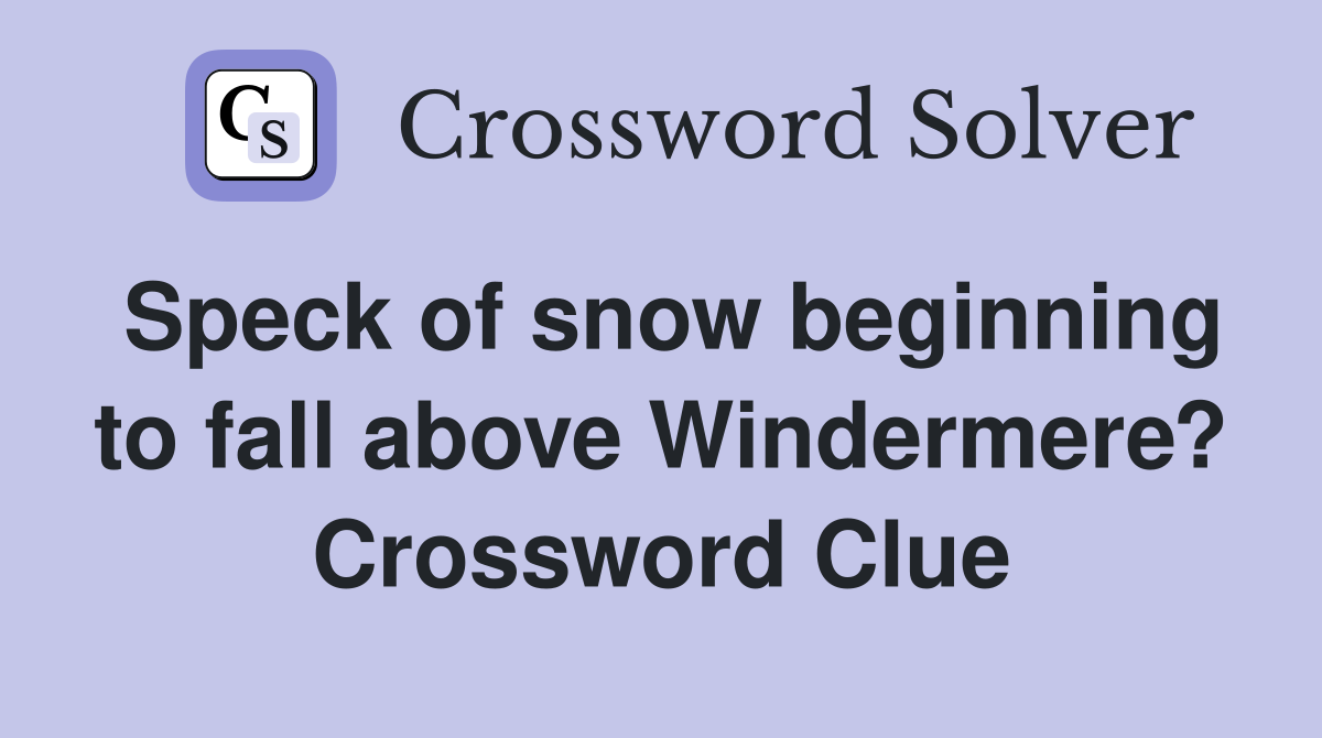 Speck of snow beginning to fall above Windermere? Crossword Clue