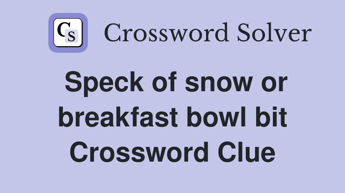 Speck of snow or breakfast bowl bit Crossword Clue