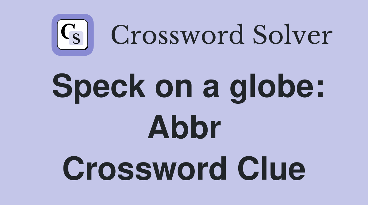 Speck on a globe: Abbr Crossword Clue