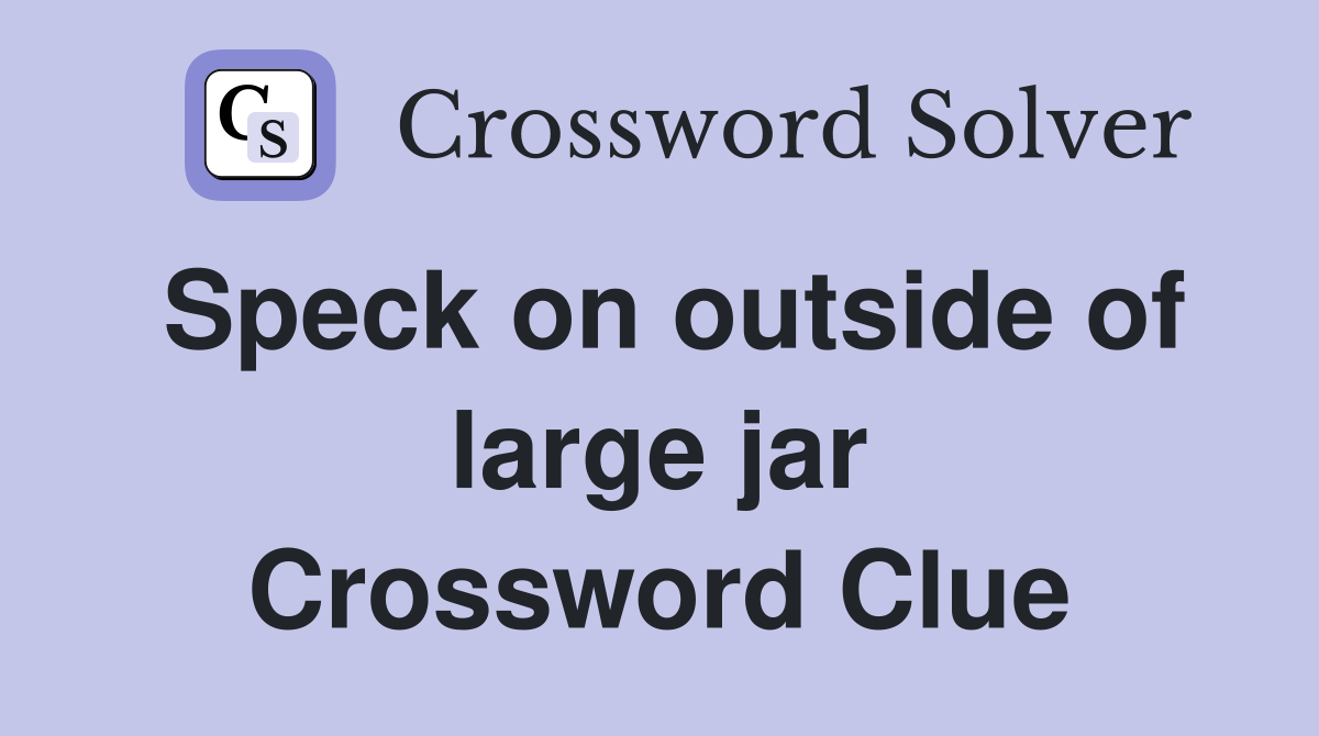 Speck on outside of large jar Crossword Clue