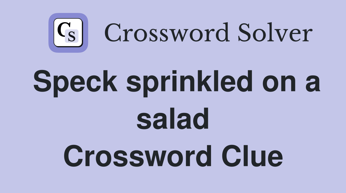Speck sprinkled on a salad Crossword Clue