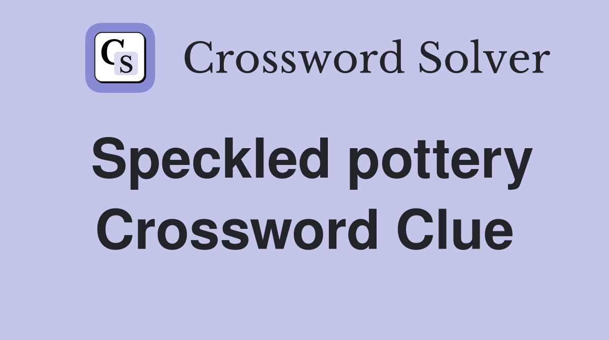 Speckled pottery Crossword Clue