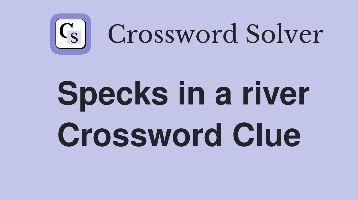Specks in a river Crossword Clue